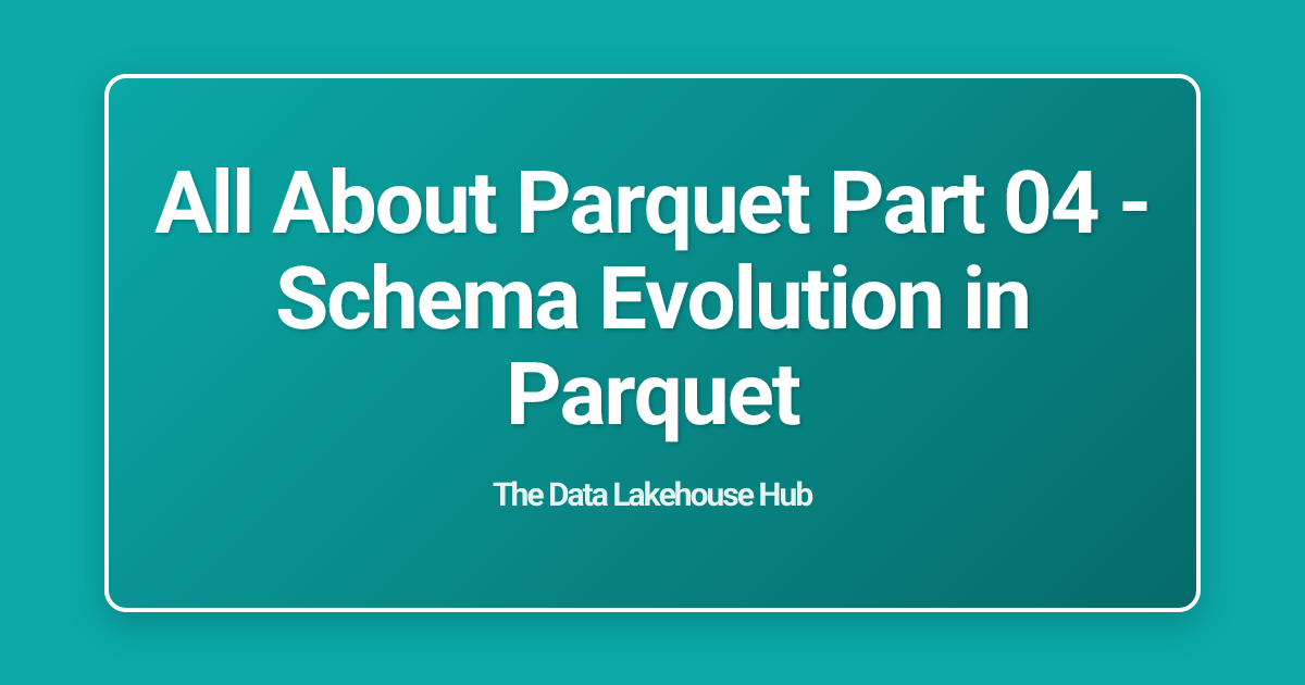 All About  Parquet Part 04 - Schema Evolution in Parquet