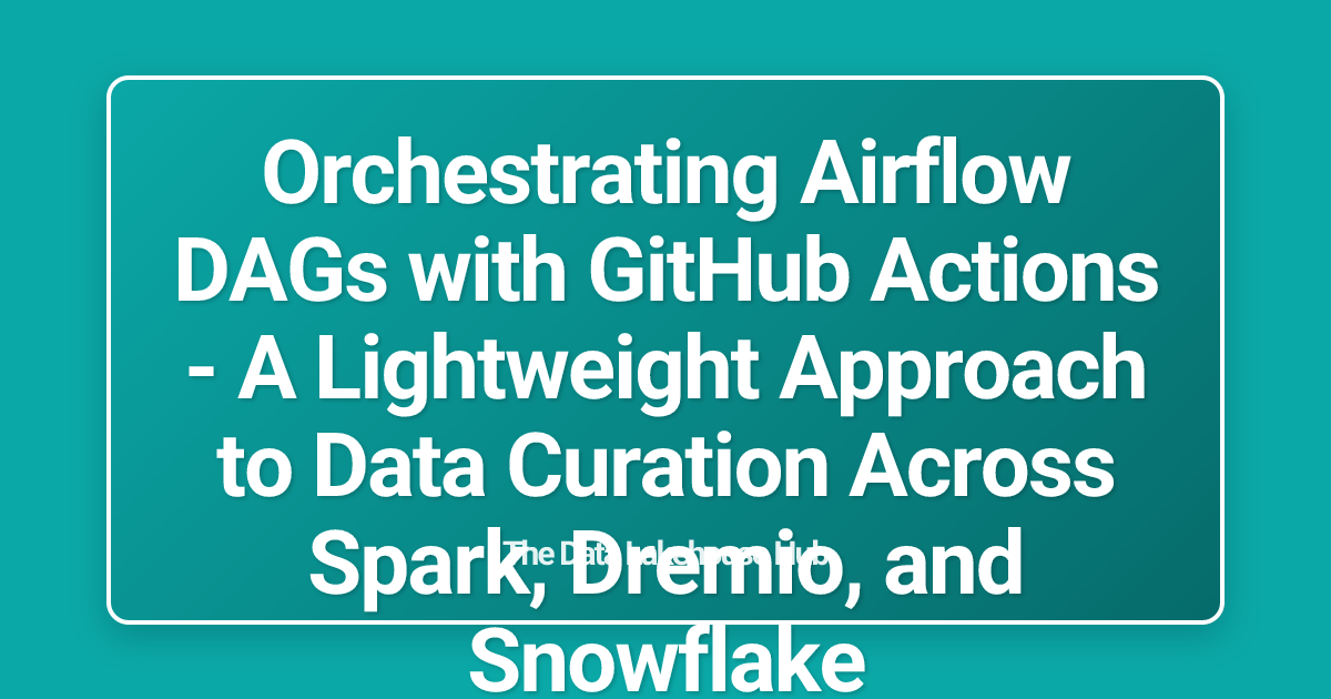 Orchestrating Airflow DAGs with GitHub Actions - A Lightweight Approach to Data Curation Across Spark, Dremio, and Snowflake