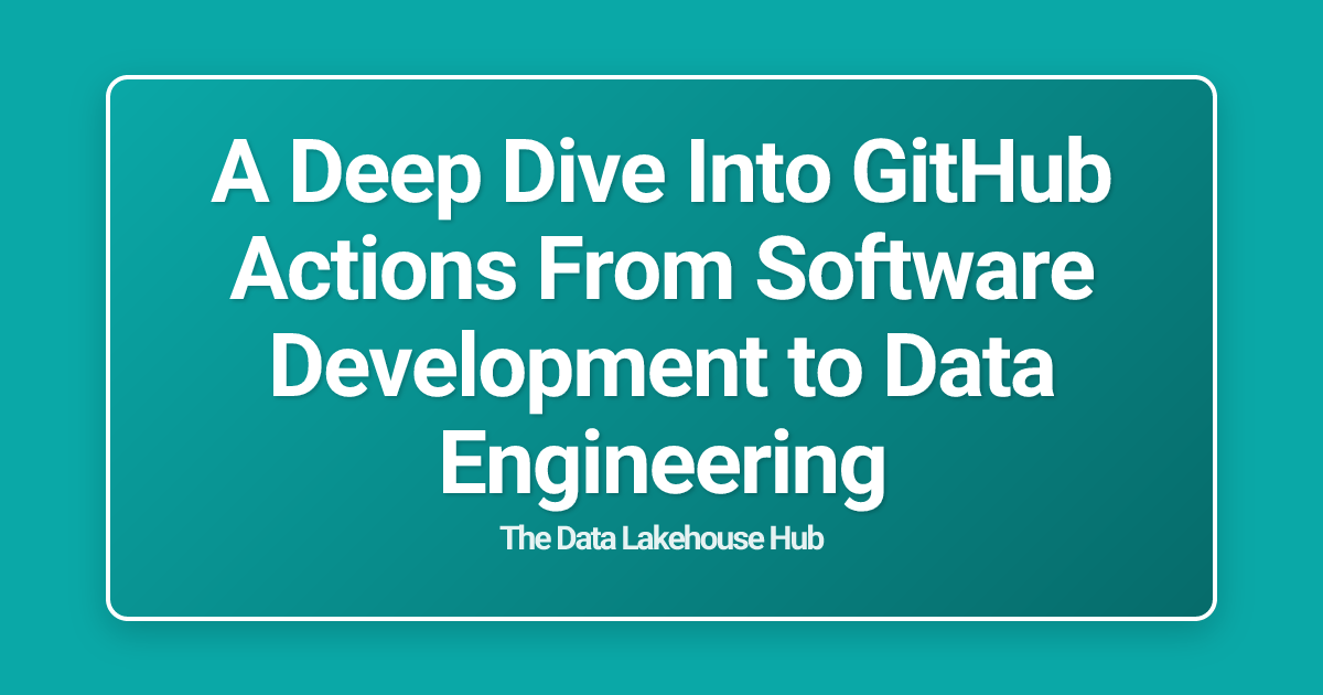 A Deep Dive Into GitHub Actions From Software Development to Data Engineering